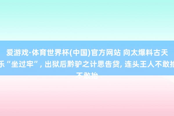 爱游戏·体育世界杯(中国)官方网站 向太爆料古天乐“坐过牢”, 出狱后黔驴之计思告贷, 连头王人不敢抬