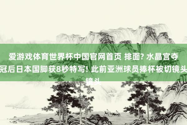 爱游戏体育世界杯中国官网首页 排面? 水晶宫夺冠后日本国脚获8秒特写! 此前亚洲球员捧杯被切镜头