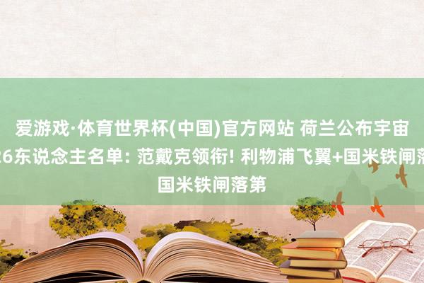 爱游戏·体育世界杯(中国)官方网站 荷兰公布宇宙杯26东说念主名单: 范戴克领衔! 利物浦飞翼+国米铁闸落第