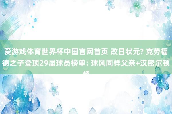 爱游戏体育世界杯中国官网首页 改日状元? 克劳福德之子登顶29届球员榜单: 球风同样父亲+汉密尔顿