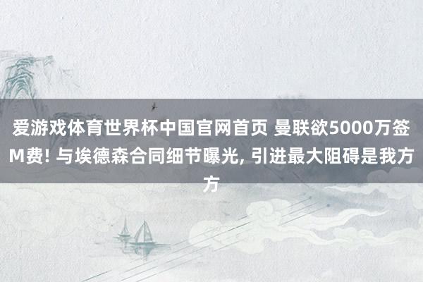 爱游戏体育世界杯中国官网首页 曼联欲5000万签M费! 与埃德森合同细节曝光, 引进最大阻碍是我方