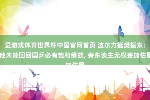 爱游戏体育世界杯中国官网首页 波尔力挺樊振东: 他未能回回国乒必有饱和缘故, 旁东谈主无权妄加估量