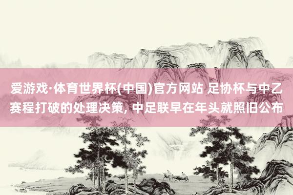 爱游戏·体育世界杯(中国)官方网站 足协杯与中乙赛程打破的处理决策, 中足联早在年头就照旧公布