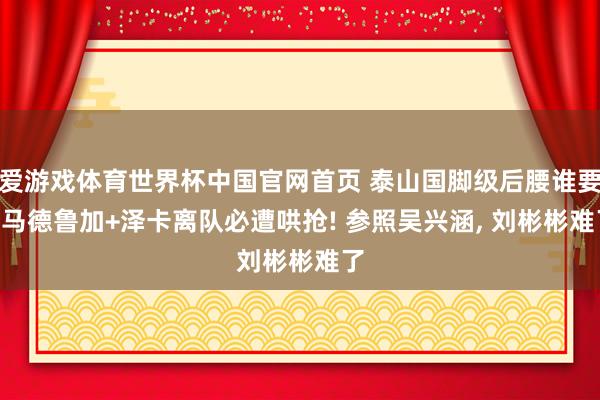 爱游戏体育世界杯中国官网首页 泰山国脚级后腰谁要? 马德鲁加+泽卡离队必遭哄抢! 参照吴兴涵, 刘彬彬难了