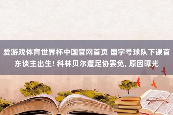 爱游戏体育世界杯中国官网首页 国字号球队下课首东谈主出生! 科林贝尔遭足协罢免, 原因曝光