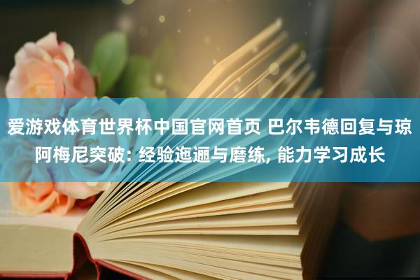 爱游戏体育世界杯中国官网首页 巴尔韦德回复与琼阿梅尼突破: 经验迤逦与磨练, 能力学习成长