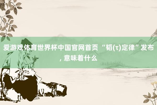 爱游戏体育世界杯中国官网首页 “韬(τ)定律”发布, 意味着什么