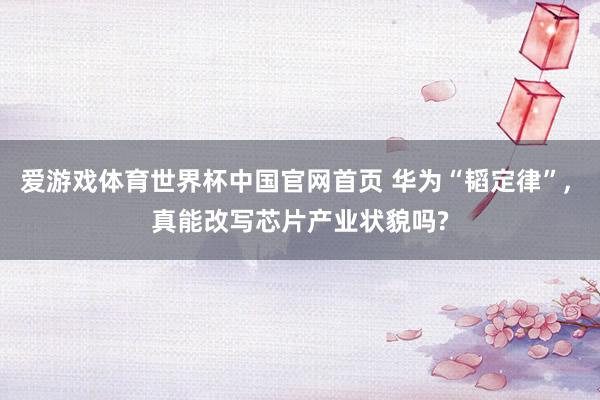 爱游戏体育世界杯中国官网首页 华为“韬定律”, 真能改写芯片产业状貌吗?