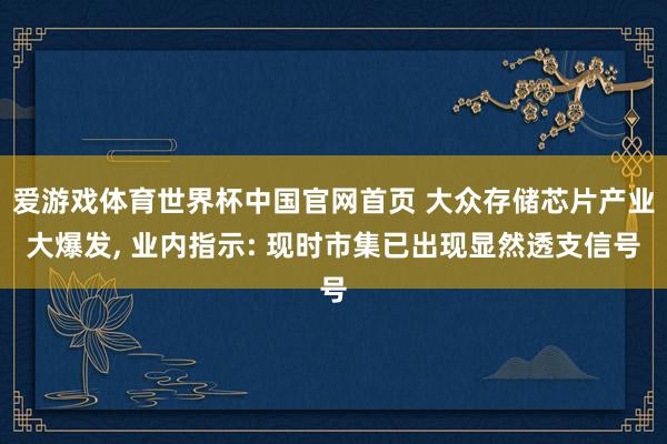爱游戏体育世界杯中国官网首页 大众存储芯片产业大爆发, 业内指示: 现时市集已出现显然透支信号