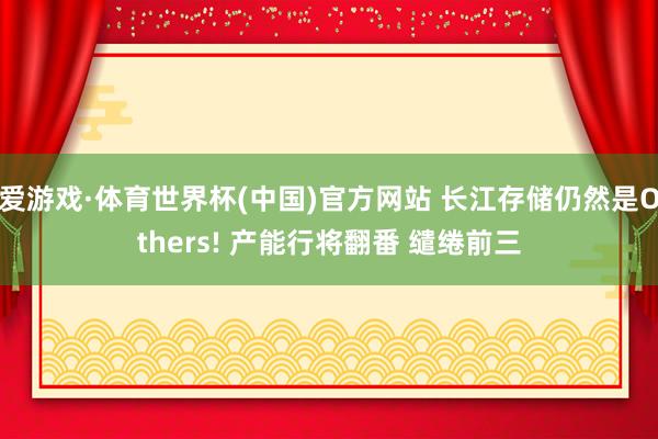 爱游戏·体育世界杯(中国)官方网站 长江存储仍然是Others! 产能行将翻番 缱绻前三