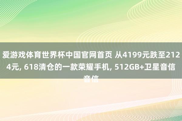 爱游戏体育世界杯中国官网首页 从4199元跌至2124元, 618清仓的一款荣耀手机, 512GB+卫星音信
