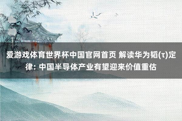 爱游戏体育世界杯中国官网首页 解读华为韬(τ)定律: 中国半导体产业有望迎来价值重估