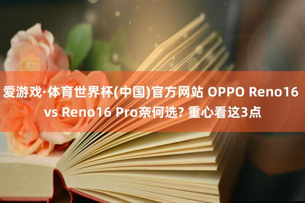 爱游戏·体育世界杯(中国)官方网站 OPPO Reno16 vs Reno16 Pro奈何选? 重心看这3点