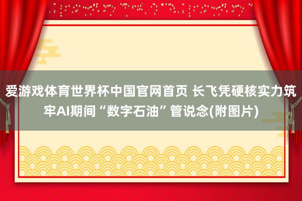 爱游戏体育世界杯中国官网首页 长飞凭硬核实力筑牢AI期间“数字石油”管说念(附图片)