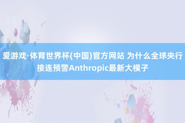 爱游戏·体育世界杯(中国)官方网站 为什么全球央行接连预警Anthropic最新大模子