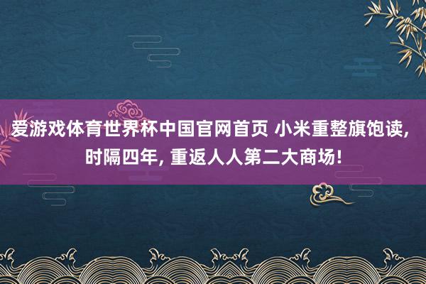 爱游戏体育世界杯中国官网首页 小米重整旗饱读, 时隔四年, 重返人人第二大商场!