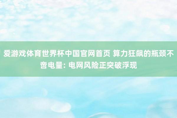 爱游戏体育世界杯中国官网首页 算力狂飙的瓶颈不啻电量: 电网风险正突破浮现