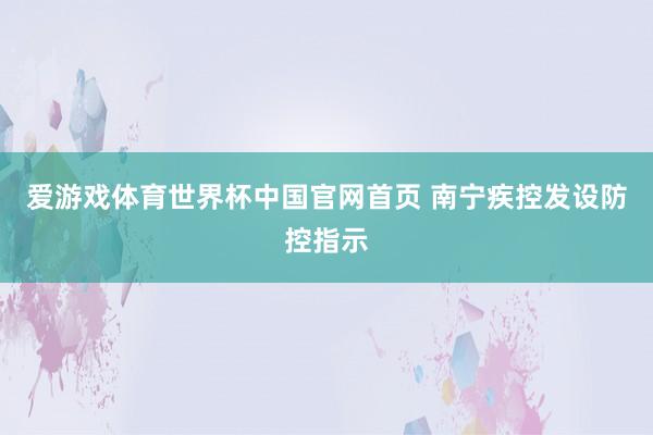 爱游戏体育世界杯中国官网首页 南宁疾控发设防控指示