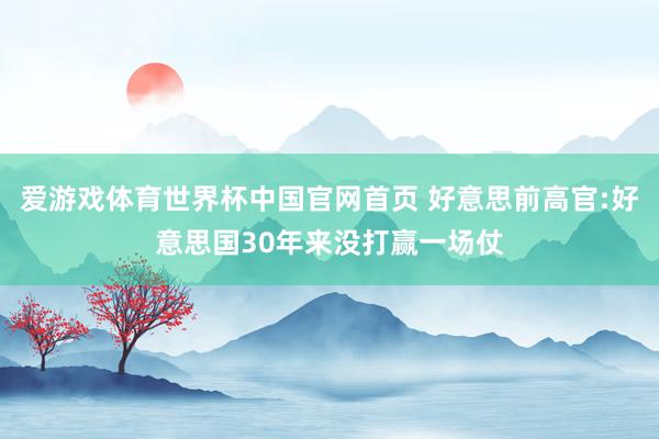 爱游戏体育世界杯中国官网首页 好意思前高官:好意思国30年来没打赢一场仗