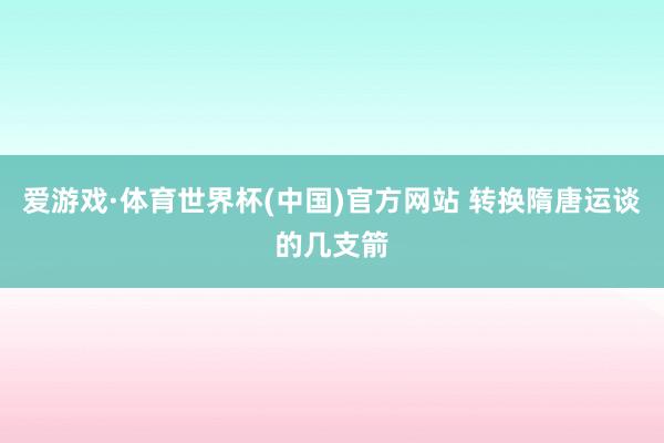 爱游戏·体育世界杯(中国)官方网站 转换隋唐运谈的几支箭