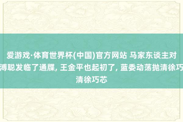 爱游戏·体育世界杯(中国)官方网站 马家东谈主对金溥聪发临了通牒, 王金平也起初了, 蓝委动荡抛清徐巧芯