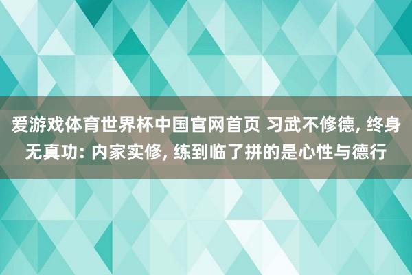 爱游戏体育世界杯中国官网首页 习武不修德, 终身无真功: 内家实修, 练到临了拼的是心性与德行