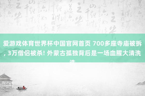 爱游戏体育世界杯中国官网首页 700多座寺庙被拆, 3万僧侣被杀! 外蒙古孤独背后是一场血腥大清洗
