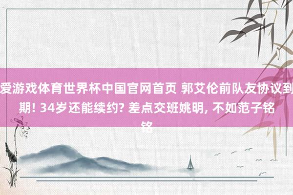 爱游戏体育世界杯中国官网首页 郭艾伦前队友协议到期! 34岁还能续约? 差点交班姚明, 不如范子铭