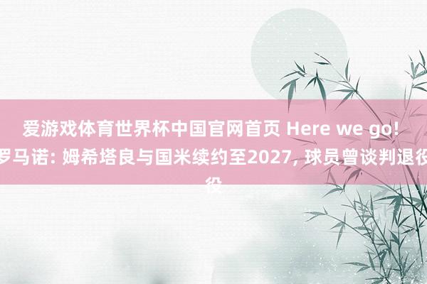 爱游戏体育世界杯中国官网首页 Here we go! 罗马诺: 姆希塔良与国米续约至2027, 球员曾谈判退役