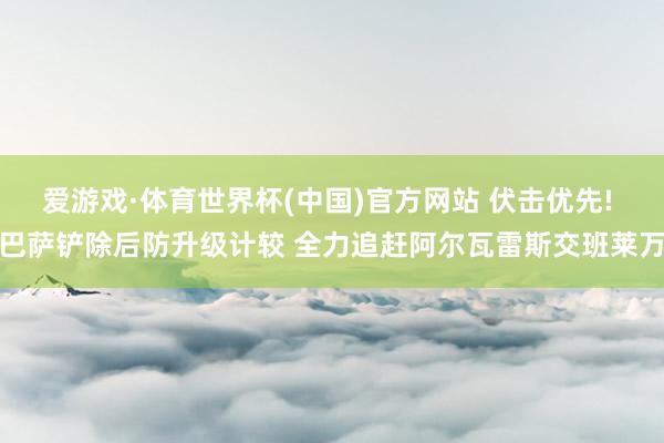 爱游戏·体育世界杯(中国)官方网站 伏击优先! 巴萨铲除后防升级计较 全力追赶阿尔瓦雷斯交班莱万