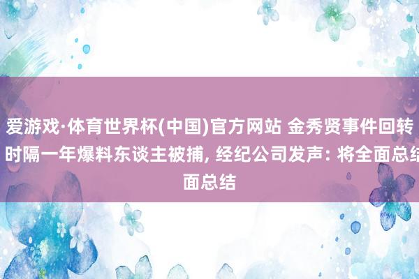 爱游戏·体育世界杯(中国)官方网站 金秀贤事件回转! 时隔一年爆料东谈主被捕, 经纪公司发声: 将全面总结