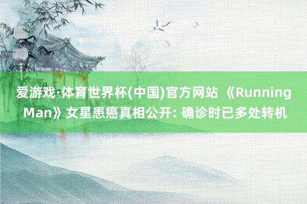 爱游戏·体育世界杯(中国)官方网站 《Running Man》女星患癌真相公开: 确诊时已多处转机