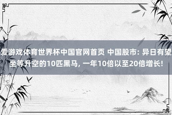爱游戏体育世界杯中国官网首页 中国股市: 异日有望坐等升空的10匹黑马, 一年10倍以至20倍增长!