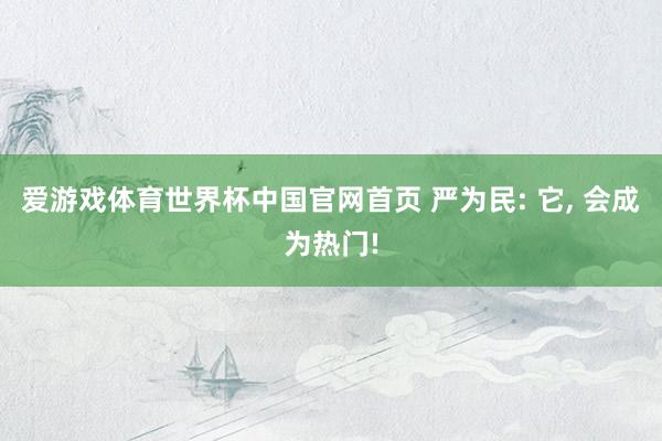 爱游戏体育世界杯中国官网首页 严为民: 它， 会成为热门!
