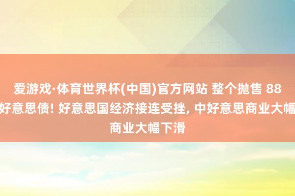 爱游戏·体育世界杯(中国)官方网站 整个抛售 887 亿好意思债! 好意思国经济接连受挫, 中好意思商业大幅下滑