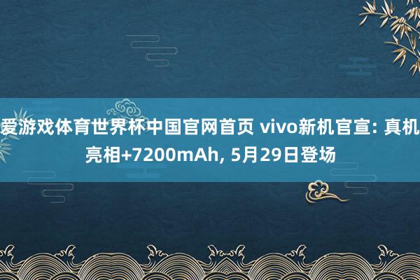 爱游戏体育世界杯中国官网首页 vivo新机官宣: 真机亮相+7200mAh, 5月29日登场