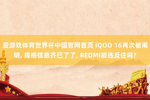 爱游戏体育世界杯中国官网首页 iQOO 16再次被阐明, 规格信息齐已了了, REDMI能违反住吗?