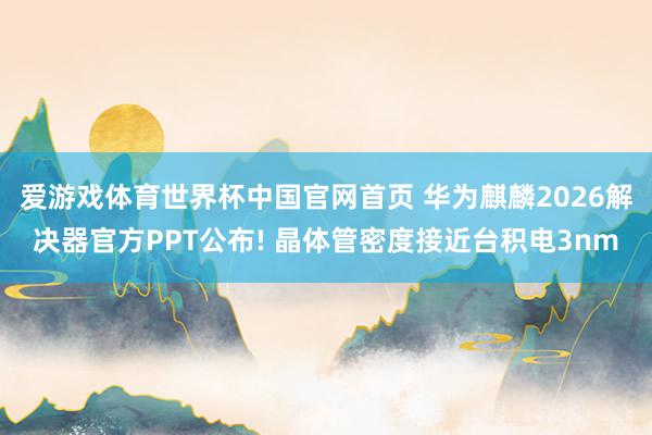 爱游戏体育世界杯中国官网首页 华为麒麟2026解决器官方PPT公布! 晶体管密度接近台积电3nm