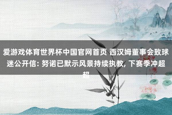 爱游戏体育世界杯中国官网首页 西汉姆董事会致球迷公开信: 努诺已默示风景持续执教, 下赛季冲超