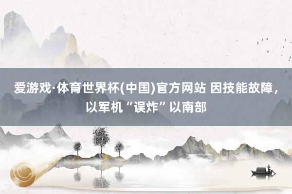 爱游戏·体育世界杯(中国)官方网站 因技能故障,以军机“误炸”以南部
