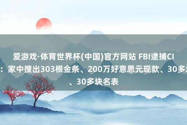 爱游戏·体育世界杯(中国)官方网站 FBI逮捕CIA高官:家中搜出303根金条、200万好意思元现款、30多块名表