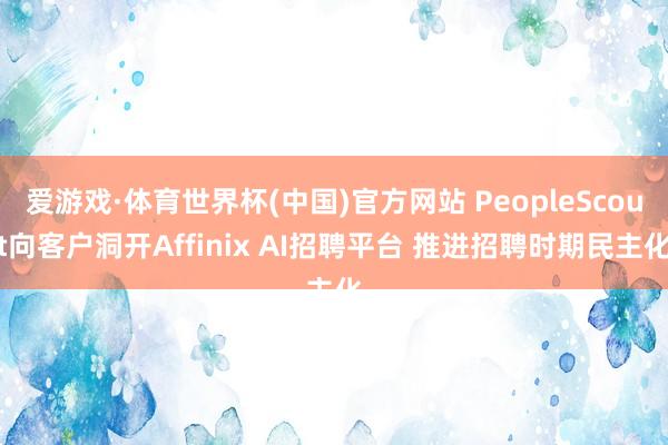 爱游戏·体育世界杯(中国)官方网站 PeopleScout向客户洞开Affinix AI招聘平台 推进招聘时期民主化