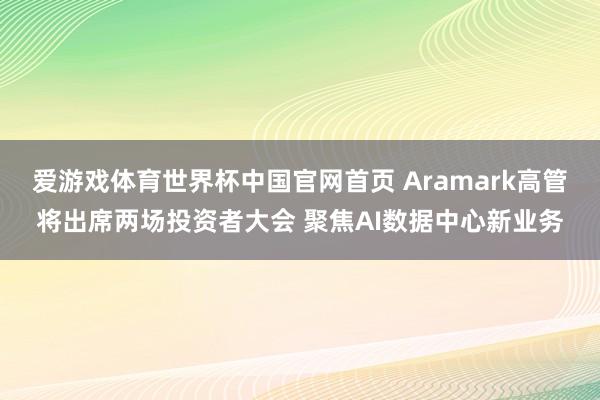 爱游戏体育世界杯中国官网首页 Aramark高管将出席两场投资者大会 聚焦AI数据中心新业务