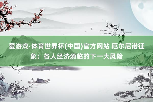 爱游戏·体育世界杯(中国)官方网站 厄尔尼诺征象:各人经济濒临的下一大风险