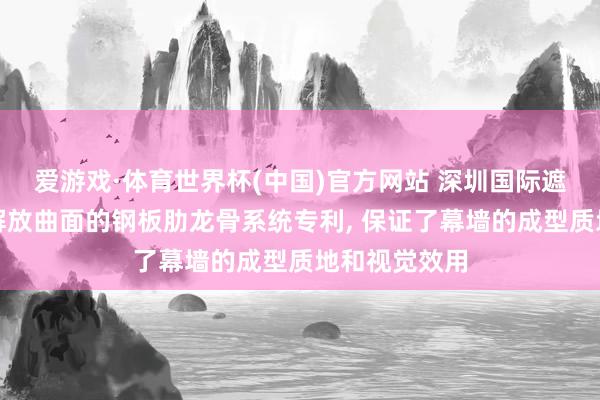 爱游戏·体育世界杯(中国)官方网站 深圳国际遮拦央求符合解放曲面的钢板肋龙骨系统专利, 保证了幕墙的成型质地和视觉效用