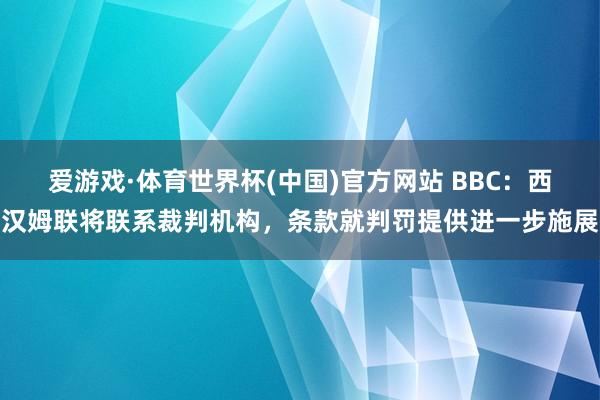 爱游戏·体育世界杯(中国)官方网站 BBC:西汉姆联将联系裁判机构,条款就判罚提供进一步施展