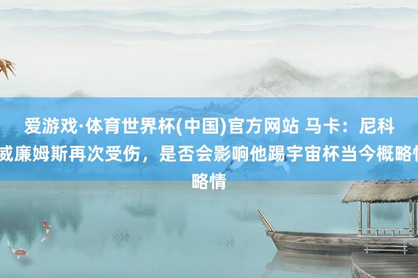 爱游戏·体育世界杯(中国)官方网站 马卡:尼科·威廉姆斯再次受伤,是否会影响他踢宇宙杯当今概略情