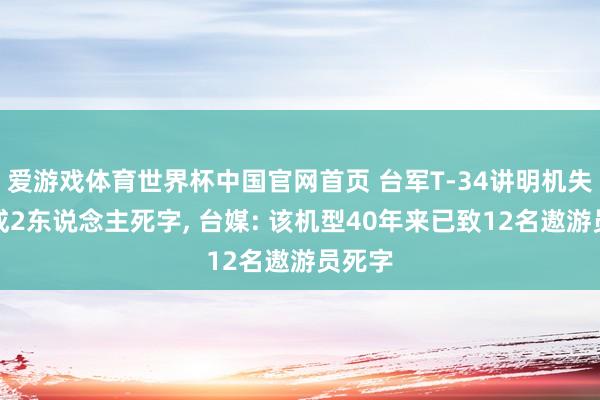 爱游戏体育世界杯中国官网首页 台军T-34讲明机失事酿成2东说念主死字, 台媒: 该机型40年来已致12名遨游员死字