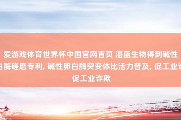 爱游戏体育世界杯中国官网首页 湛蓝生物得到碱性卵白酶磋磨专利, 碱性卵白酶突变体比活力普及, 促工业诈欺