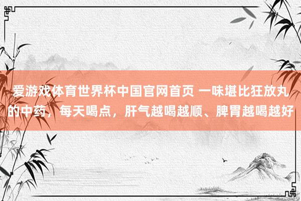 爱游戏体育世界杯中国官网首页 一味堪比狂放丸的中药,每天喝点,肝气越喝越顺、脾胃越喝越好